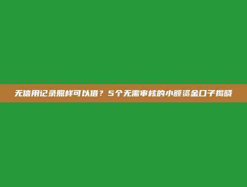 无信用记录照样可以借？5个无需审核的小额资金口子揭晓