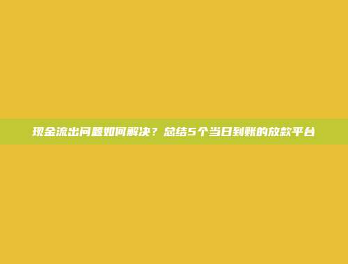 现金流出问题如何解决？总结5个当日到账的放款平台