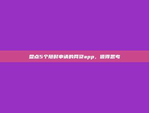 盘点5个随时申请的网贷app，值得思考