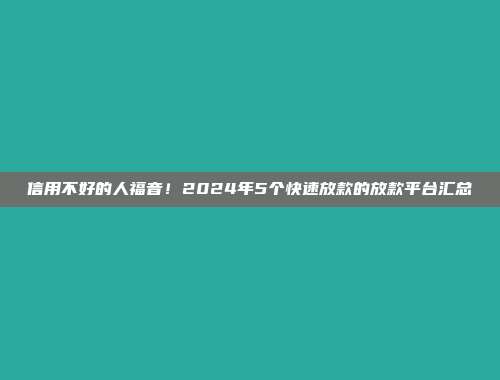 信用不好的人福音！2024年5个快速放款的放款平台汇总