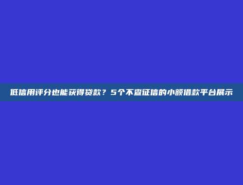 低信用评分也能获得贷款？5个不查征信的小额借款平台展示