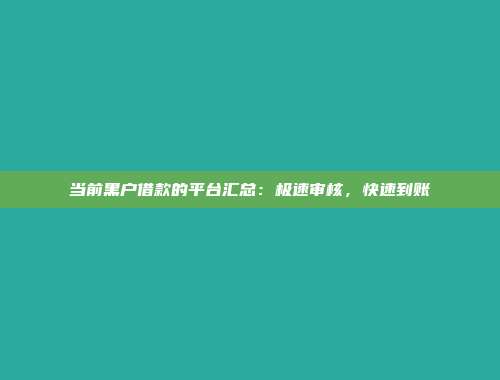 当前黑户借款的平台汇总：极速审核，快速到账