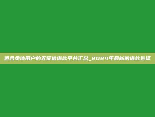 适合负债用户的无征信借款平台汇总_2024年最新的借款选择