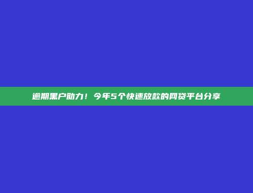 逾期黑户助力！今年5个快速放款的网贷平台分享