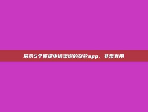 展示5个便捷申请渠道的贷款app，非常有用