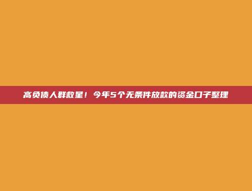 高负债人群救星！今年5个无条件放款的资金口子整理