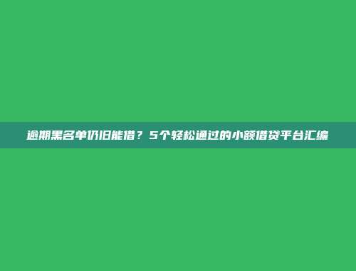 逾期黑名单仍旧能借？5个轻松通过的小额借贷平台汇编