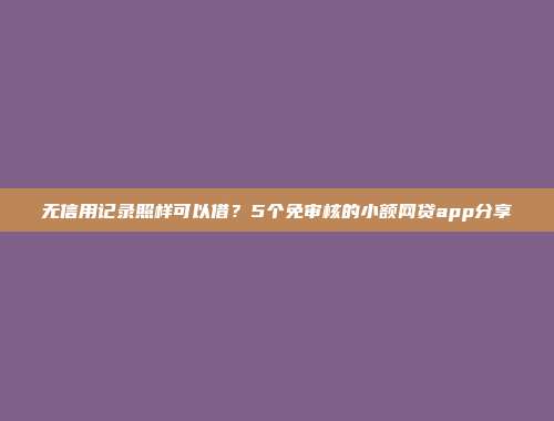 无信用记录照样可以借？5个免审核的小额网贷app分享