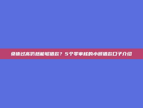 负债过高仍然能够借款？5个零审核的小额借款口子介绍