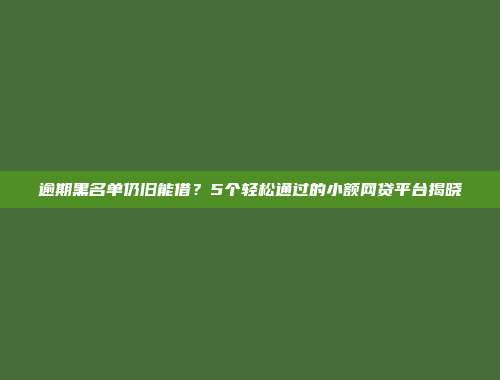 逾期黑名单仍旧能借？5个轻松通过的小额网贷平台揭晓