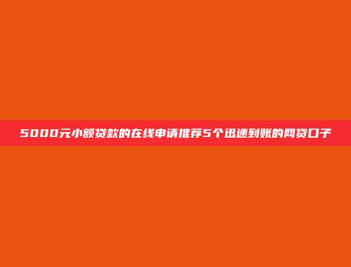 5000元小额贷款的在线申请推荐5个迅速到账的网贷口子