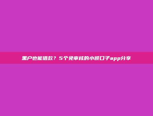 黑户也能借款？5个免审核的小额口子app分享