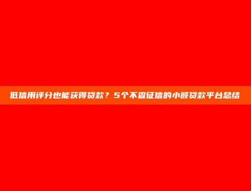 低信用评分也能获得贷款？5个不查征信的小额贷款平台总结