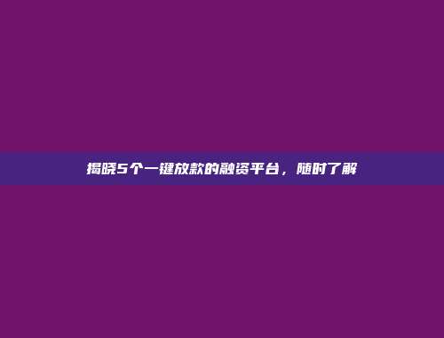 揭晓5个一键放款的融资平台，随时了解