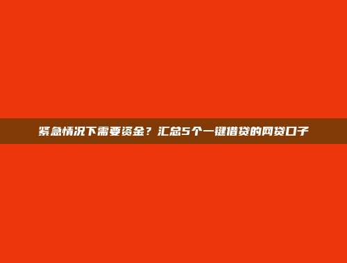 紧急情况下需要资金？汇总5个一键借贷的网贷口子