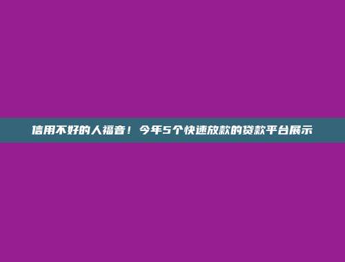 信用不好的人福音！今年5个快速放款的贷款平台展示