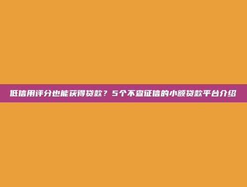 低信用评分也能获得贷款？5个不查征信的小额贷款平台介绍