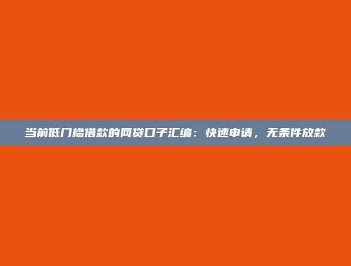 当前低门槛借款的网贷口子汇编：快速申请，无条件放款