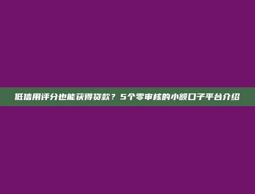 低信用评分也能获得贷款？5个零审核的小额口子平台介绍