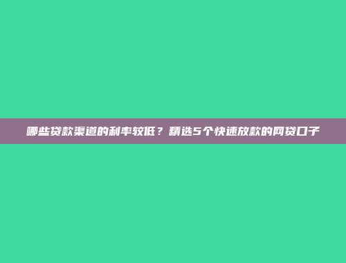 哪些贷款渠道的利率较低？精选5个快速放款的网贷口子