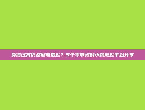 负债过高仍然能够借款？5个零审核的小额放款平台分享