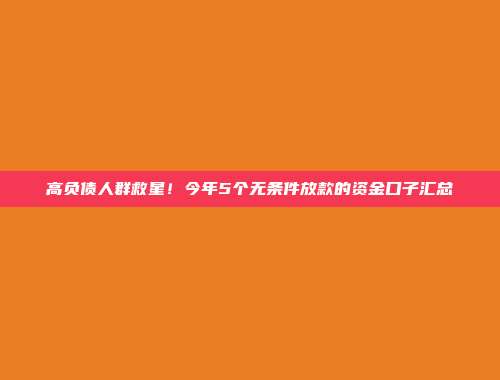 高负债人群救星！今年5个无条件放款的资金口子汇总