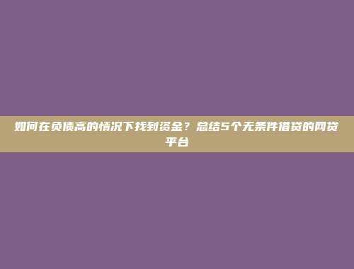 如何在负债高的情况下找到资金？总结5个无条件借贷的网贷平台