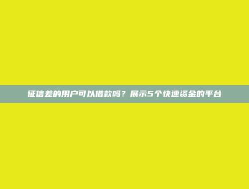 征信差的用户可以借款吗？展示5个快速资金的平台