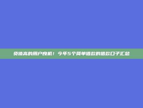 负债高的用户良机！今年5个简单借款的借款口子汇总