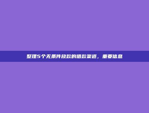 整理5个无条件放款的借款渠道，重要信息