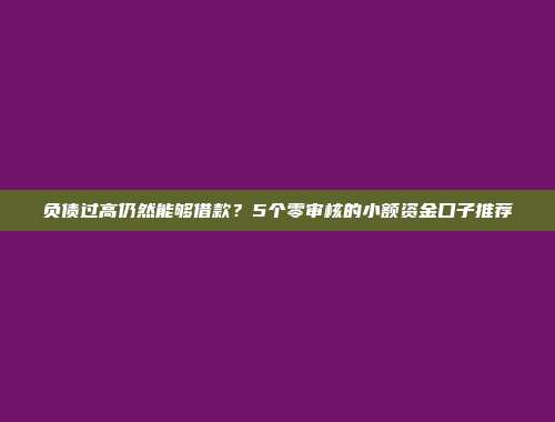 负债过高仍然能够借款？5个零审核的小额资金口子推荐