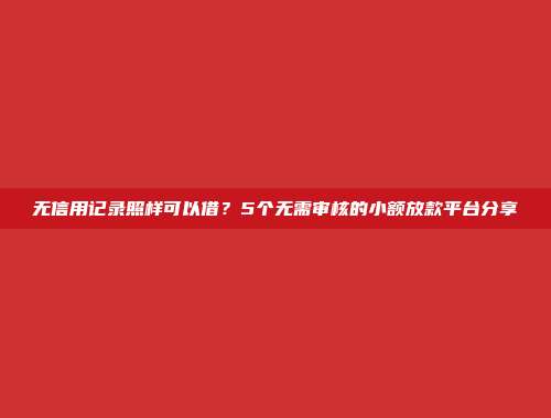 无信用记录照样可以借？5个无需审核的小额放款平台分享