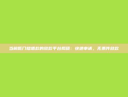 当前低门槛借款的放款平台揭晓：快速申请，无条件放款