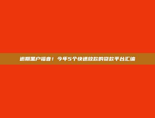 逾期黑户福音！今年5个快速放款的贷款平台汇编