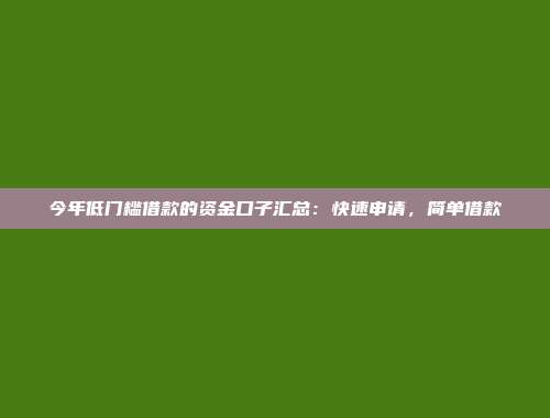 今年低门槛借款的资金口子汇总：快速申请，简单借款