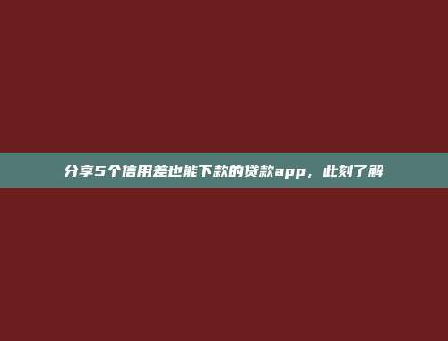 分享5个信用差也能下款的贷款app，此刻了解