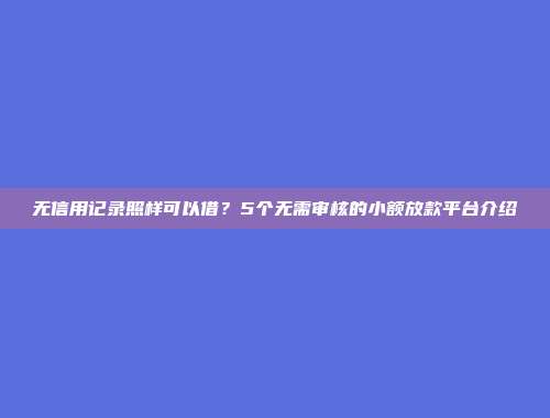 无信用记录照样可以借？5个无需审核的小额放款平台介绍