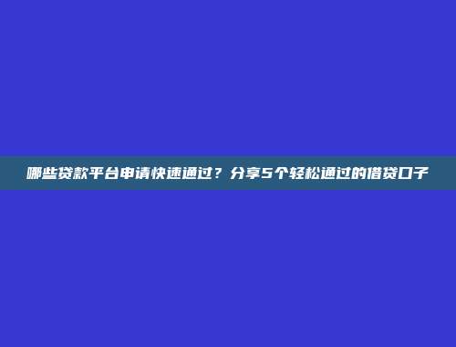 哪些贷款平台申请快速通过？分享5个轻松通过的借贷口子