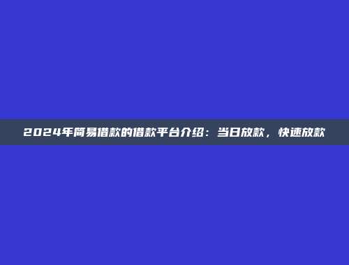 2024年简易借款的借款平台介绍：当日放款，快速放款