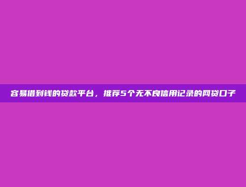 借5000元无需征信审核的网贷平台，推荐5个易通过的小贷