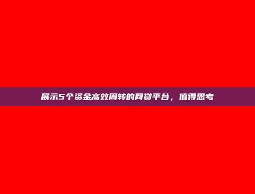 展示5个资金高效周转的网贷平台，值得思考