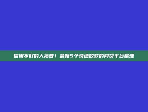 信用不好的人福音！最新5个快速放款的网贷平台整理