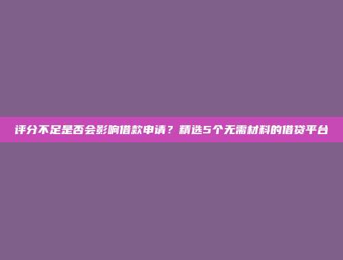 评分不足是否会影响借款申请？精选5个无需材料的借贷平台