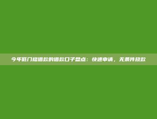 今年低门槛借款的借款口子盘点：快速申请，无条件放款