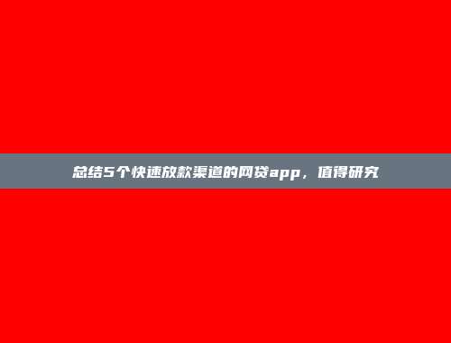 总结5个快速放款渠道的网贷app，值得研究