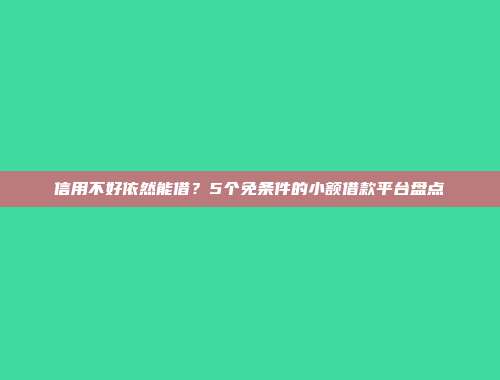 信用不好依然能借？5个免条件的小额借款平台盘点