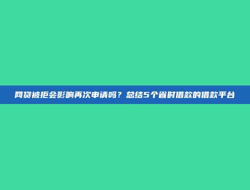 网贷被拒会影响再次申请吗？总结5个省时借款的借款平台