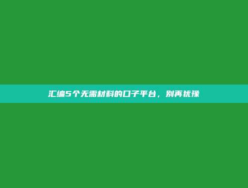 汇编5个无需材料的口子平台，别再犹豫