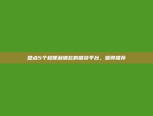 盘点5个超便利借款的借贷平台，值得推荐