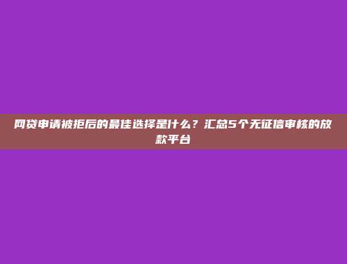 网贷申请被拒后的最佳选择是什么？汇总5个无征信审核的放款平台